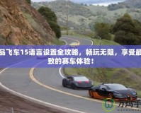 極品飛車15語言設置全攻略，暢玩無阻，享受最極致的賽車體驗！