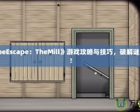 《CubeEscape：TheMill》游戲攻略與技巧，破解謎題之道！