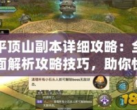 平頂山副本詳細(xì)攻略：全面解析攻略技巧，助你快速通關(guān)！