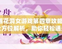 落花洞女游戲第四章攻略：全方位解析，助你輕松通關！