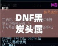 DNF黑炭頭屬性全面解析：助你征戰(zhàn)阿拉德的終極裝備