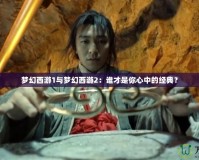 夢幻西游1與夢幻西游2：誰才是你心中的經(jīng)典？