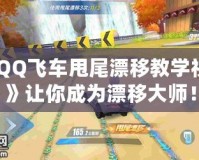 《QQ飛車甩尾漂移教學(xué)視頻》讓你成為漂移大師！