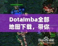 DotaImba全部地圖下載，帶你進(jìn)入極限對戰(zhàn)世界！