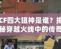 CF四大狙神是誰(shuí)？揭秘穿越火線中的傳奇狙擊手