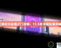 《王國紀元邊境之門攻略：11-5關(guān)卡輕松通關(guān)秘籍》