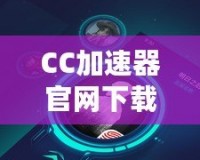 CC加速器官網(wǎng)下載安裝，讓你暢游全球無障礙