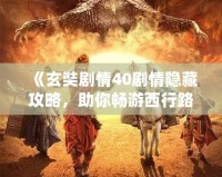 《玄奘劇情40劇情隱藏攻略，助你暢游西行路》