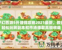 夢(mèng)幻西游5開賺錢攻略2021最新，教你輕松玩轉(zhuǎn)副本和市場(chǎng)賺取高額收益