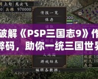 破解《PSP三國志9》作弊碼，助你一統(tǒng)三國世界