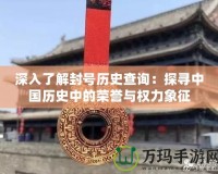 深入了解封號(hào)歷史查詢：探尋中國歷史中的榮譽(yù)與權(quán)力象征