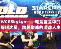 WCGSkyLyn——電競盛會(huì)中的耀眼之星，跨越巔峰的游戲人生