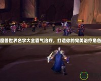 魔獸世界名字大全霸氣治療，打造你的完美治療角色