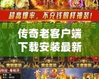 傳奇老客戶端下載安裝最新版：重溫經(jīng)典，開啟新征程