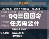 QQ三國(guó)國(guó)令任務(wù)需要什么？揭秘最全面的攻略指南