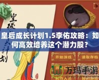 皇后成長計劃1.5李佑攻略：如何高效培養(yǎng)這個潛力股？