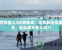 怪物獵人3攻略秘籍：全面解鎖采集點(diǎn)，輕松提升獵人戰(zhàn)力