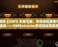 解鎖《DNF》無限可能，掌控你的裝備與道具——DNFExtractor幫你輕松提取游戲數(shù)據(jù)