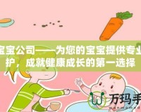 合寶寶公司——為您的寶寶提供專業(yè)呵護，成就健康成長的第一選擇