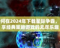 如何在2024年下載星際爭霸，暢享經(jīng)典策略游戲的無盡樂趣