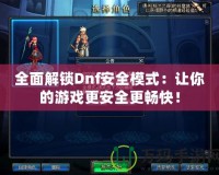 全面解鎖Dnf安全模式：讓你的游戲更安全更暢快！