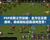 PSP光明之刃攻略：全方位深度解析，助你輕松征服游戲世界！