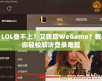 LOL登不上？又跳回WeGame？教你輕松解決登錄難題