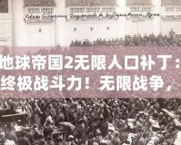 《地球帝國2無限人口補丁：解鎖終極戰(zhàn)斗力！無限戰(zhàn)爭，稱霸全球！》