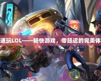 鐵通玩LOL——暢快游戲，零延遲的完美體驗(yàn)