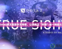 Dota2英文配音中文字幕，讓你真正“聽懂”每一場戰(zhàn)斗！