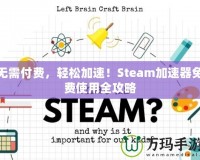 無需付費(fèi)，輕松加速！Steam加速器免費(fèi)使用全攻略