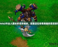 Dota2牛頭人酋長(zhǎng)的名字揭曉，探索這位傳奇英雄的背后故事