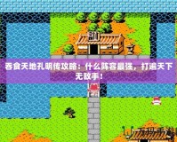 吞食天地孔明傳攻略：什么陣容最強(qiáng)，打遍天下無敵手！