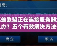 英雄聯盟正在連接服務器怎么辦？五個有效解決方法讓你輕松暢玩