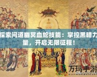 探索問道幽冥血蛇技能：掌控黑暗力量，開啟無限征程！