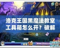 洛克王國黑魔法教室工具箱怎么開？破解秘笈全解析！