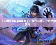 《三國殺2023尊享版》：掌控三國，開啟全新戰(zhàn)局！