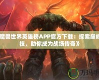 《魔獸世界英雄榜APP官方下載：探索巔峰競技，助你成為戰(zhàn)場傳奇》