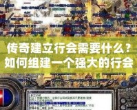 傳奇建立行會需要什么？如何組建一個強(qiáng)大的行會？