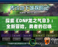 探索《DNF龍之氣息》：全新冒險，勇者的召喚！