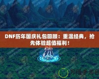 DNF歷年國慶禮包回顧：重溫經(jīng)典，搶先體驗超值福利！