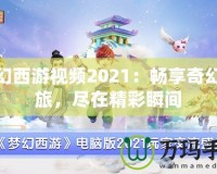 夢(mèng)幻西游視頻2021：暢享奇幻之旅，盡在精彩瞬間