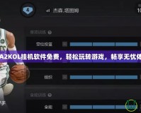 NBA2KOL掛機(jī)軟件免費(fèi)，輕松玩轉(zhuǎn)游戲，暢享無(wú)憂體驗(yàn)！