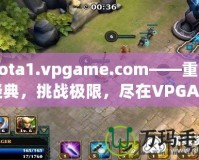 Dota1.vpgame.com——重溫經(jīng)典，挑戰(zhàn)極限，盡在VPGAME！