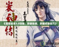 《魔獸劫變3.8攻略：突破極限，掌握終極技巧》