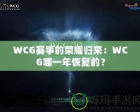 WCG賽事的榮耀歸來：WCG哪一年恢復(fù)的？