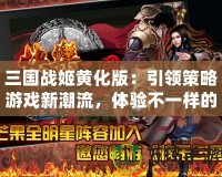 三國戰(zhàn)姬黃化版：引領(lǐng)策略游戲新潮流，體驗不一樣的三國風(fēng)云