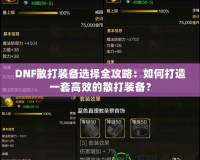 DNF散打裝備選擇全攻略：如何打造一套高效的散打裝備？