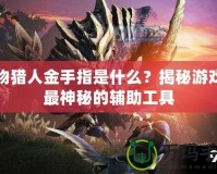 怪物獵人金手指是什么？揭秘游戲中最神秘的輔助工具