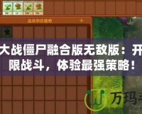 植物大戰(zhàn)僵尸融合版無敵版：開啟極限戰(zhàn)斗，體驗最強策略！